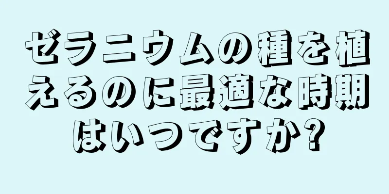 ゼラニウムの種を植えるのに最適な時期はいつですか?