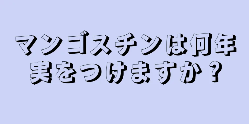 マンゴスチンは何年実をつけますか？