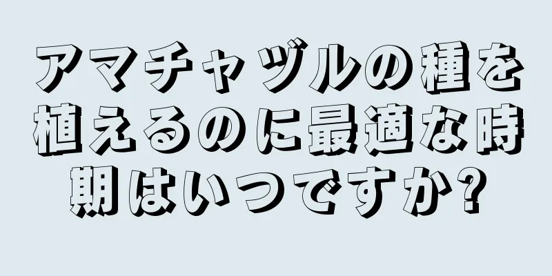 アマチャヅルの種を植えるのに最適な時期はいつですか?