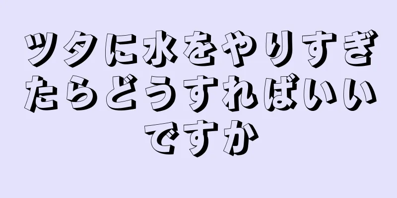ツタに水をやりすぎたらどうすればいいですか