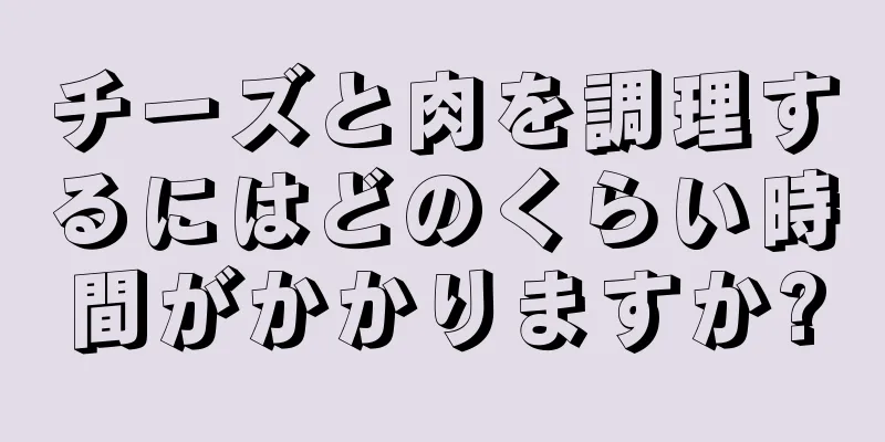 チーズと肉を調理するにはどのくらい時間がかかりますか?