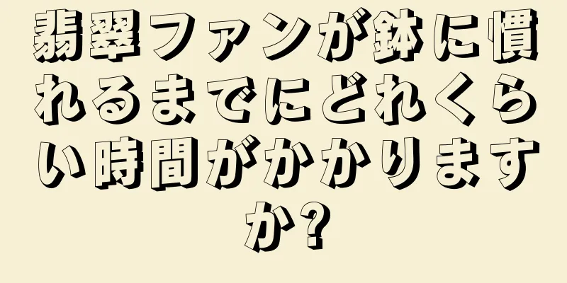 翡翠ファンが鉢に慣れるまでにどれくらい時間がかかりますか?