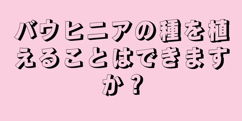 バウヒニアの種を植えることはできますか？