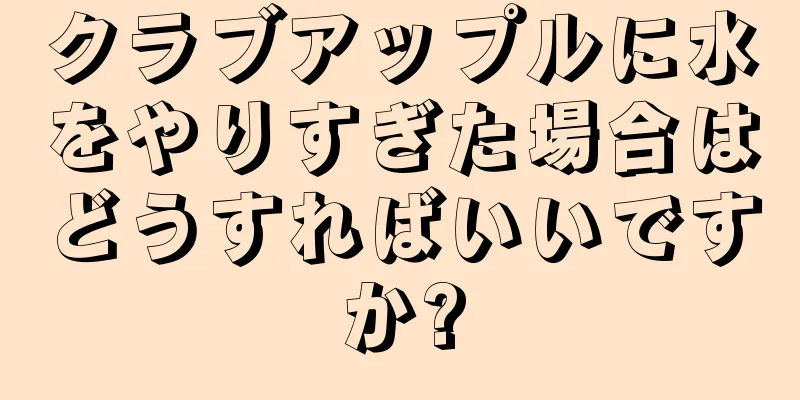 クラブアップルに水をやりすぎた場合はどうすればいいですか?