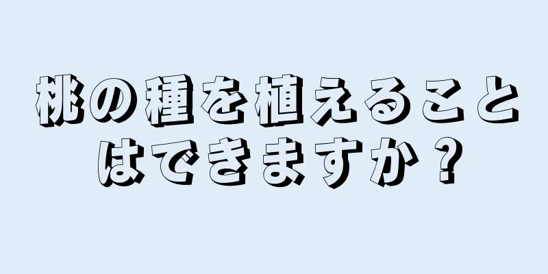 桃の種を植えることはできますか？