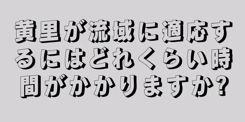 黄里が流域に適応するにはどれくらい時間がかかりますか?