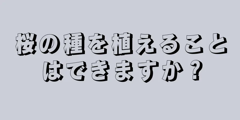 桜の種を植えることはできますか？