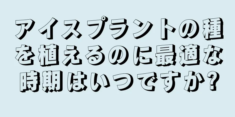 アイスプラントの種を植えるのに最適な時期はいつですか?