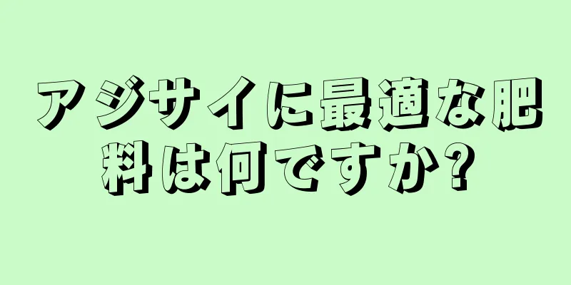 アジサイに最適な肥料は何ですか?