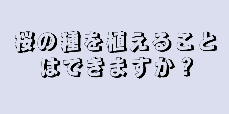 桜の種を植えることはできますか？