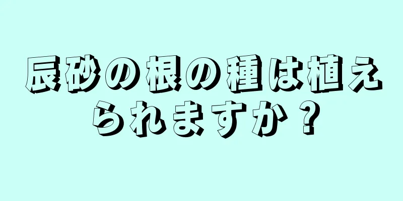 辰砂の根の種は植えられますか？