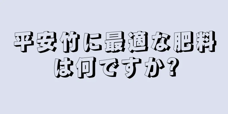 平安竹に最適な肥料は何ですか?