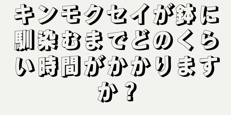 キンモクセイが鉢に馴染むまでどのくらい時間がかかりますか？