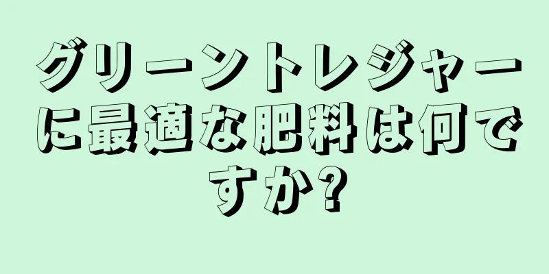 グリーントレジャーに最適な肥料は何ですか?