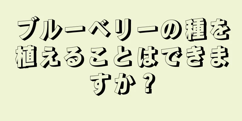 ブルーベリーの種を植えることはできますか？