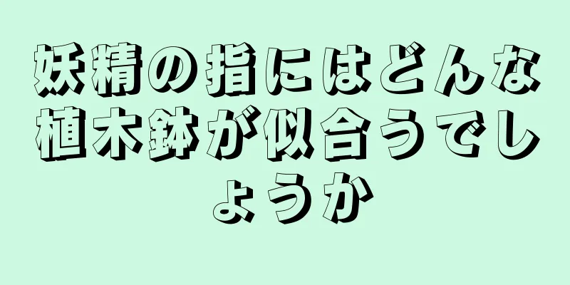 妖精の指にはどんな植木鉢が似合うでしょうか