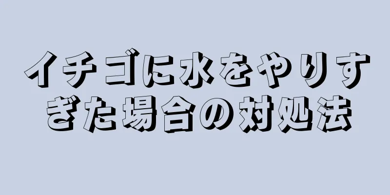 イチゴに水をやりすぎた場合の対処法
