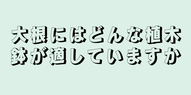大根にはどんな植木鉢が適していますか