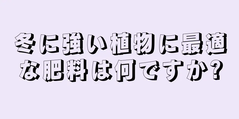 冬に強い植物に最適な肥料は何ですか?