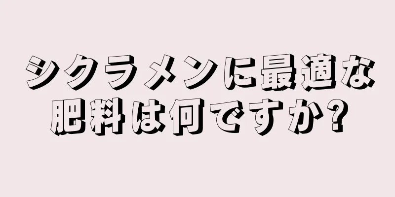 シクラメンに最適な肥料は何ですか?