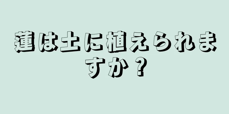 蓮は土に植えられますか？
