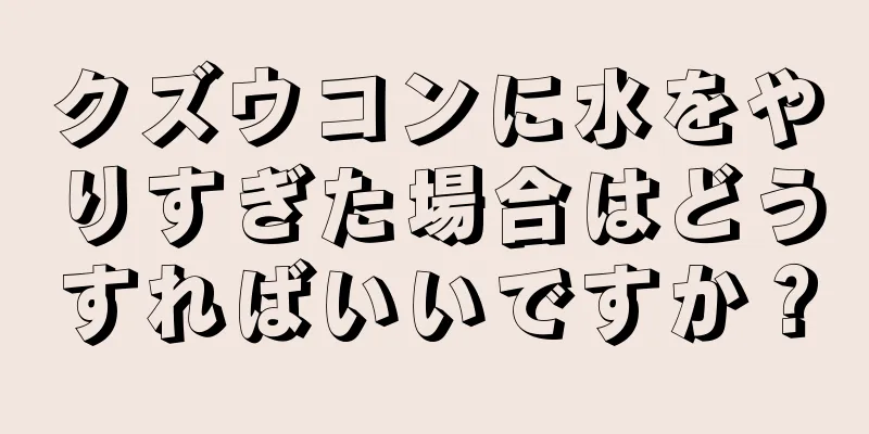 クズウコンに水をやりすぎた場合はどうすればいいですか？