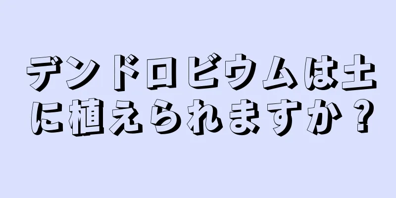 デンドロビウムは土に植えられますか？