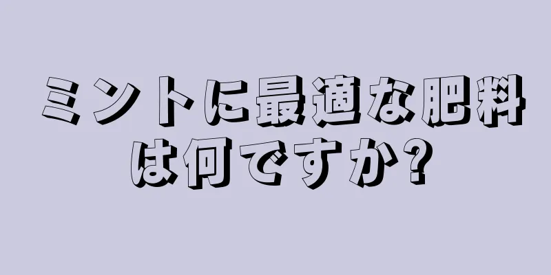 ミントに最適な肥料は何ですか?