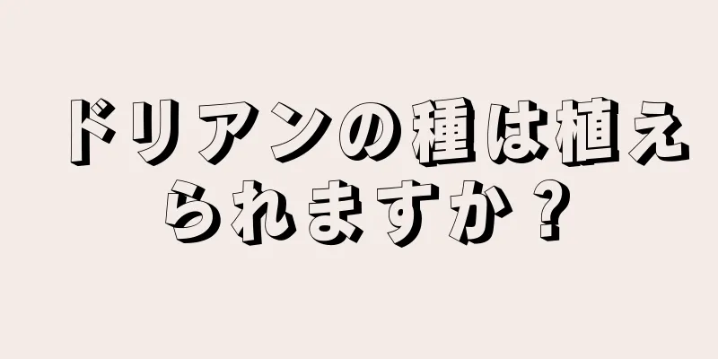 ドリアンの種は植えられますか？