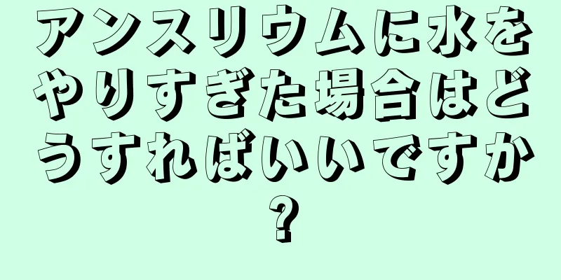 アンスリウムに水をやりすぎた場合はどうすればいいですか?
