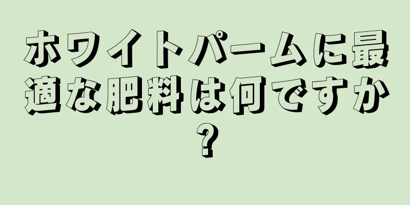 ホワイトパームに最適な肥料は何ですか?