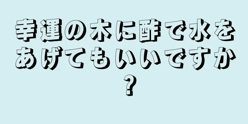 幸運の木に酢で水をあげてもいいですか？