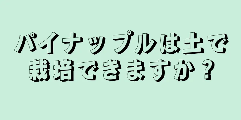 パイナップルは土で栽培できますか？