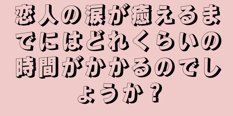 恋人の涙が癒えるまでにはどれくらいの時間がかかるのでしょうか？