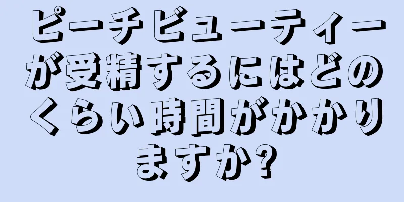ピーチビューティーが受精するにはどのくらい時間がかかりますか?