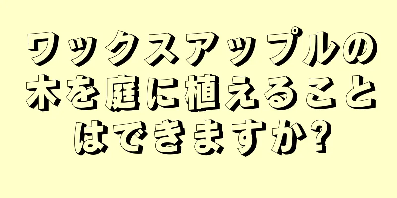 ワックスアップルの木を庭に植えることはできますか?