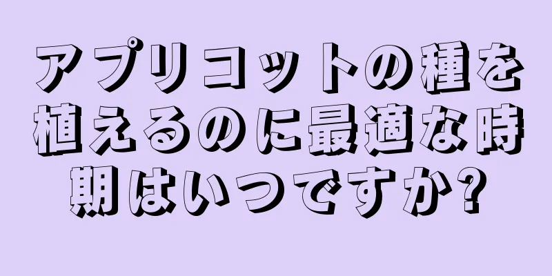 アプリコットの種を植えるのに最適な時期はいつですか?