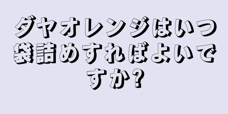 ダヤオレンジはいつ袋詰めすればよいですか?