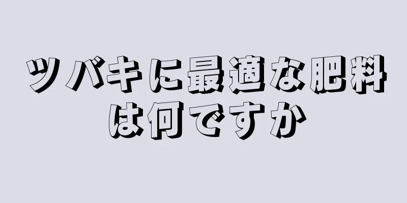 ツバキに最適な肥料は何ですか