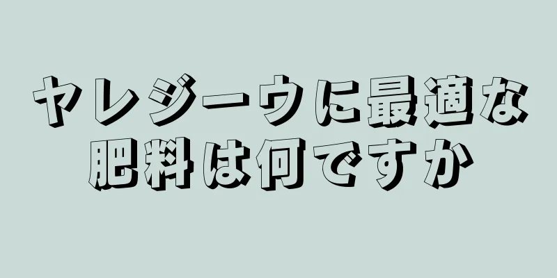 ヤレジーウに最適な肥料は何ですか