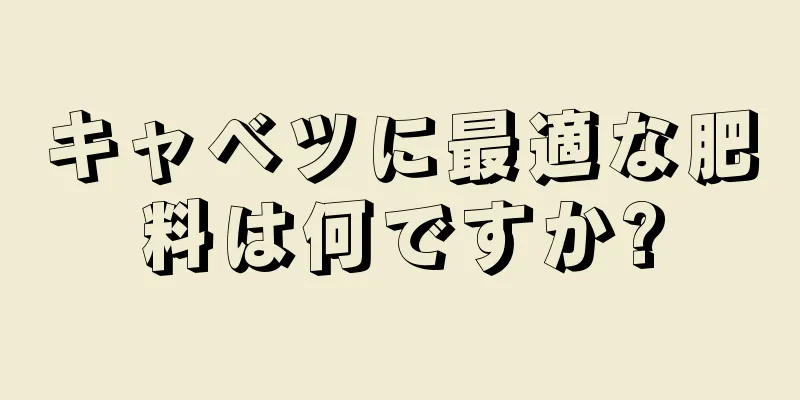 キャベツに最適な肥料は何ですか?