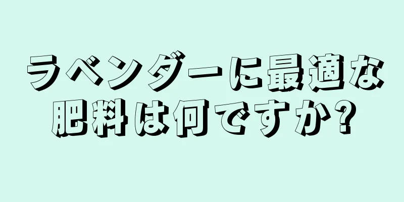 ラベンダーに最適な肥料は何ですか?
