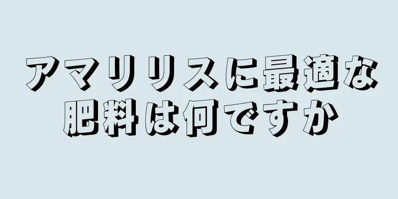 アマリリスに最適な肥料は何ですか