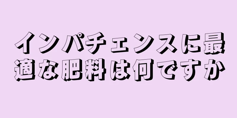インパチェンスに最適な肥料は何ですか