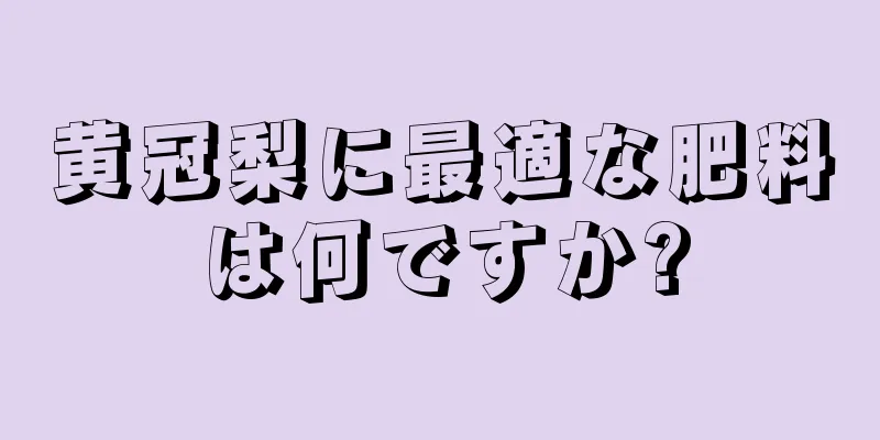 黄冠梨に最適な肥料は何ですか?