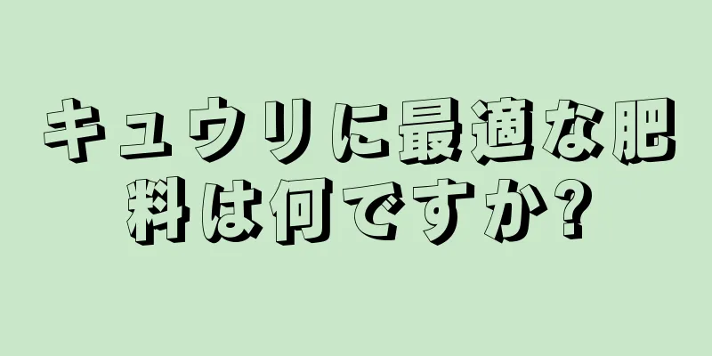 キュウリに最適な肥料は何ですか?