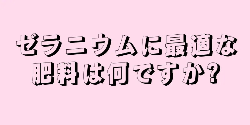 ゼラニウムに最適な肥料は何ですか?