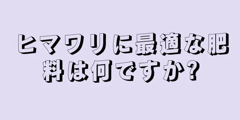 ヒマワリに最適な肥料は何ですか?