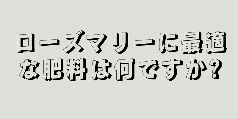 ローズマリーに最適な肥料は何ですか?