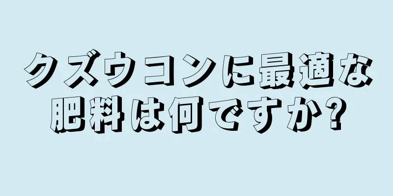 クズウコンに最適な肥料は何ですか?
